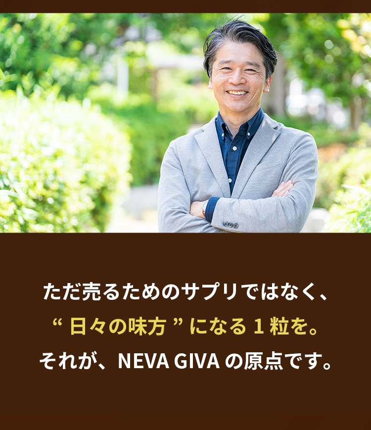 ただ売るためのサプリではなく、“日々の味方”になる1粒を。それが、NEVA GIVAの原点です。