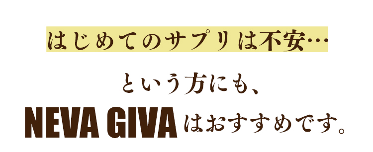 はじめてのサプリは不安…という方にも、NEVA GIVAは、おすすめです。