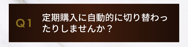 Q1.定期購入に自動的に切り替わったりしませんか？