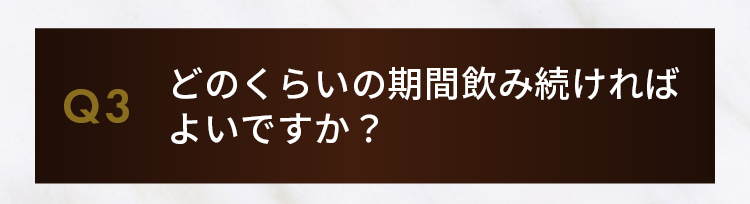 Q3.どのくらいの期間飲み続ければよいですか？
