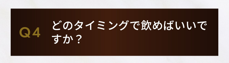 Q4.どのタイミングで飲めばいいですか？
