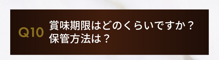 Q10.賞味期限はどのくらいですか？保管方法は？